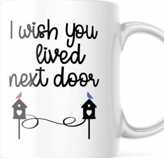 I Wish You Lived Next Door - Gift Coffee Cup - 15oz Mug