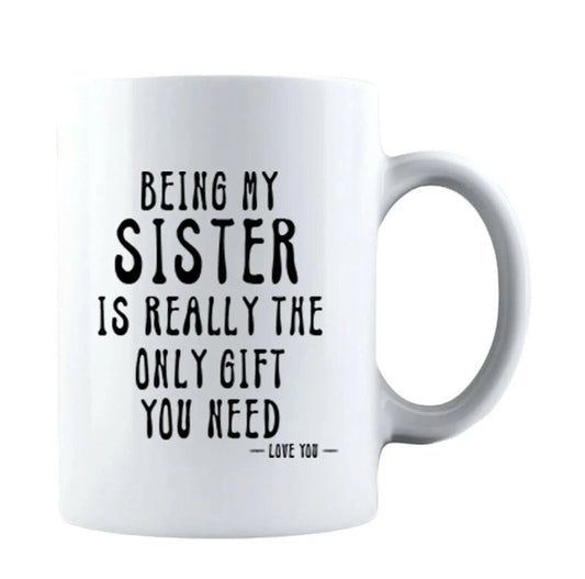 Being My Sister Is The Only Gift You Need - Gift Coffee Cup - 15oz Mug