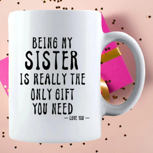 Being My Sister Is The Only Gift You Need - Gift Coffee Cup - 15oz Mug